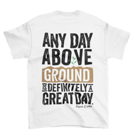Any Day Above Ground - T- shirt